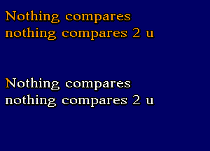 Nothing compares
nothing compares 2 u

Nothing compares
nothing compares 2 u