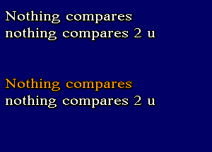 Nothing compares
nothing compares 2 u

Nothing compares
nothing compares 2 u