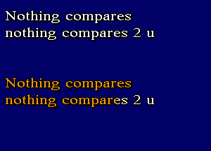 Nothing compares
nothing compares 2 u

Nothing compares
nothing compares 2 u