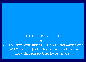 NOTHING COMPARES 2 U

PRINCE
6) 1985 Conltovetsy M usxcl ASCAP (Al! Rights Administeted
By WB Music Corp 1 All Rights Reserved! International

Copyright Secured! Used By permission