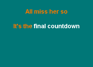 All miss her so

It's the final countdown