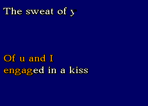 The sweat of 5

Of u and I
engaged in a kiss