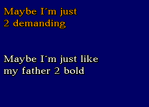 Maybe I'm just
2 demanding

Maybe I'm just like
my father2 bold