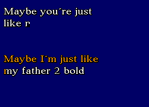 Maybe you're just
like r

Maybe I'm just like
my father2 bold