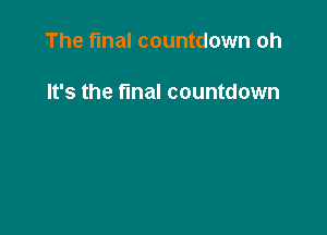 The final countdown oh

It's the final countdown
