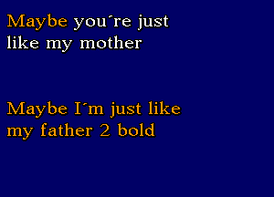 Maybe you're just
like my mother

Maybe I'm just like
my father2 bold