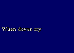 XVhen doves cry