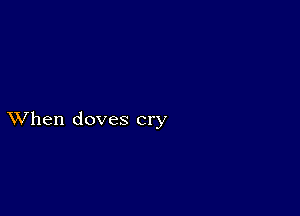 XVhen doves cry