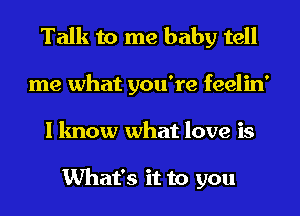 Talk to me baby tell
me what you're feelin'
I know what love is

What's it to you