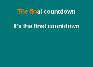 The final countdown

It's the final countdown