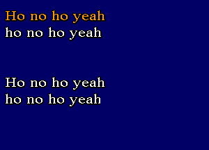 Ho n0 ho yeah
ho no ho yeah

Ho no ho yeah
ho no ho yeah