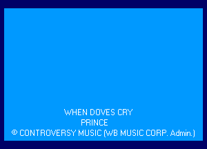 WHEN DOVES CRY
PRINCE
G) CDNTROVERSY MUSIC (W8 MUSIC CORP Admin)