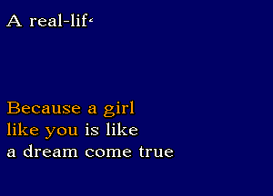 A real-liP

Because a girl
like you is like
a dream come true