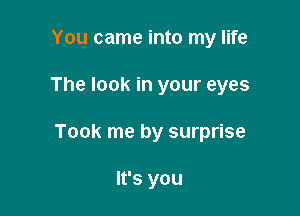 You came into my life

The look in your eyes

Took me by surprise

It's you