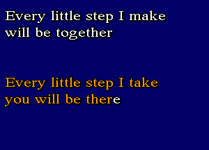 Every little step I make
Will be together

Every little step I take
you will be there