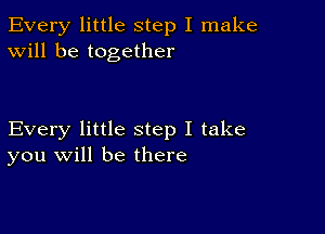 Every little step I make
Will be together

Every little step I take
you will be there