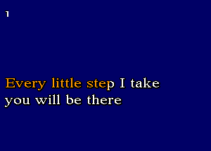 Every little step I take
you will be there