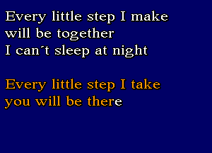 Every little step I make
Will be together
I can't sleep at night

Every little step I take
you will be there