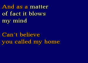 And as a matter
of fact it blows
my mind

Can't believe
you called my home