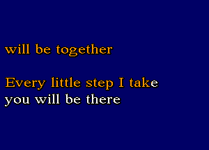 will be together

Every little step I take
you will be there