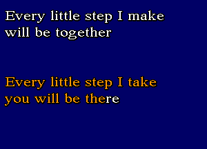 Every little step I make
Will be together

Every little step I take
you will be there