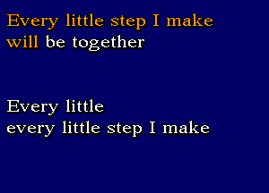 Every little step I make
Will be together

Every little
every little step I make