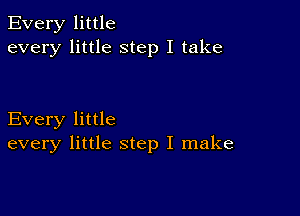 Every little
every little step I take

Every little
every little step I make