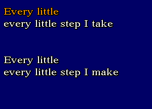 Every little
every little step I take

Every little
every little step I make