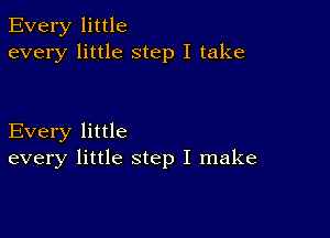 Every little
every little step I take

Every little
every little step I make