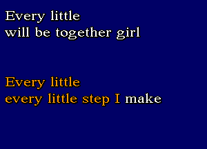 Every little
Will be together girl

Every little
every little step I make