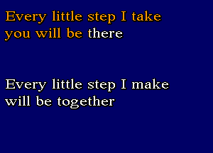 Every little step I take
you will be there

Every little step I make
will be together