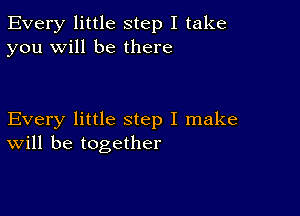 Every little step I take
you will be there

Every little step I make
will be together