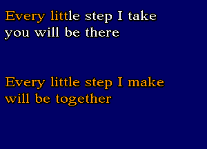 Every little step I take
you will be there

Every little step I make
will be together