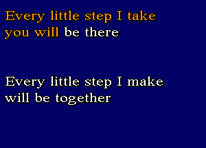 Every little step I take
you will be there

Every little step I make
will be together