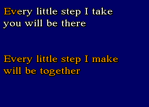 Every little step I take
you will be there

Every little step I make
will be together