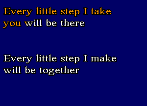 Every little step I take
you will be there

Every little step I make
will be together