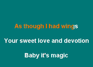 As though I had wings

Your sweet love and devotion

Baby it's magic