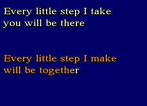 Every little step I take
you will be there

Every little step I make
will be together