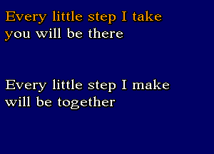 Every little step I take
you will be there

Every little step I make
will be together