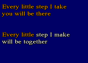 Every little step I take
you will be there

Every little step I make
will be together