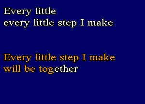 Every little
every little step I make

Every little step I make
will be together