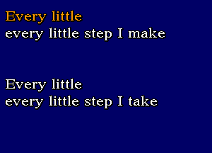 Every little
every little step I make

Every little
every little step I take