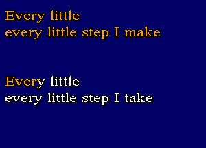 Every little
every little step I make

Every little
every little step I take