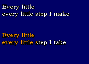 Every little
every little step I make

Every little
every little step I take