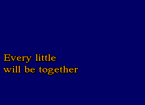 Every little
will be together