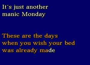 It's just another
manic Monday

These are the days
When you wish your bed
was already made