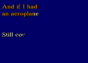 And if I had
an aeroplane

Still cor