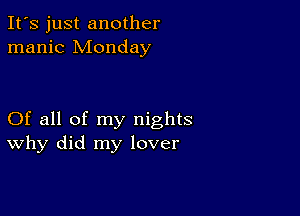 It's just another
manic Monday

Of all of my nights
why did my lover