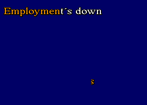 Employment's down