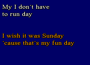 My I don't have
to run day

I wish it was Sunday
bause that's my fun day